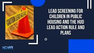 Lead Screening for Children in Public Housing and the HUD Lead Action Rule and Plans Webinar