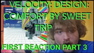FIRST REACTION to VELOCITY: DESIGN: COMFORT by SWEET TRIP Part 3 | FINALE