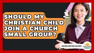Should My Christian Child Join A Church Small Group? - Raising Christian Children
