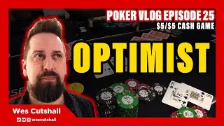 Poker Vlog Ep. 25: Optimist - $5/$5 cash game w/ Wes Cutshall