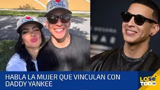 HABLA LA MUJER QUE VINCULAN CON DADDY YANKEE