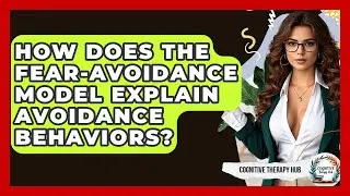 How Does The Fear-Avoidance Model Explain Avoidance Behaviors? - Cognitive Therapy Hub