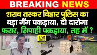 Bihar Police का श/राब गैंग धरा गया, सिपाही Arrest, दरोगा भागा, बस में तहखाना बनाकर लाता था