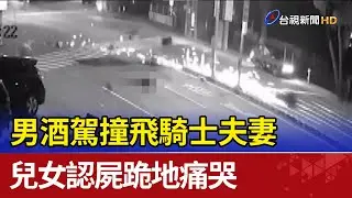 男酒駕撞飛騎士夫妻 兒女認屍跪地痛哭