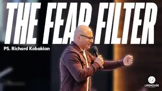 The Fear Filter | Ps. Richard Kobakian | LifeHouse Church