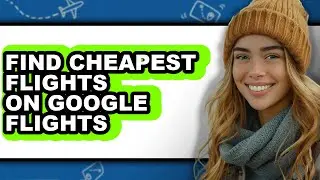 How to Find Cheapest Flights on Google Flights (easy Method)
