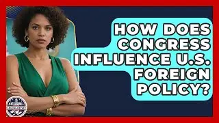 How Does Congress Influence U.S. Foreign Policy? - Inside the Legislative Branch