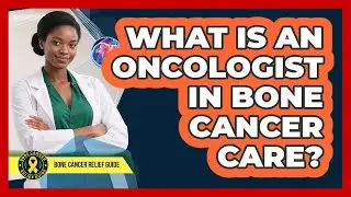 What Is An Oncologist In Bone Cancer Care?