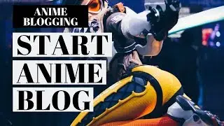 How To Start An Anime Blog | Anime Blogging Tutorial