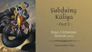 Subduing Kāliya - Part 2 | Rasa-Cintāmaṇi Retreat 2025 | Amarendra Dāsa