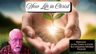 New Life in Christ, on Down to Earth But Heavenly Minded Podcast