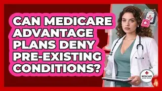 Can Medicare Advantage Plans Deny Pre-existing Conditions? - Medicare Made Simple Guide