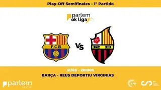 #ParlemOKLiga  | Barça - Reus Deportiu Virginias (Semifinales PLAY-OFF 1º Partido)