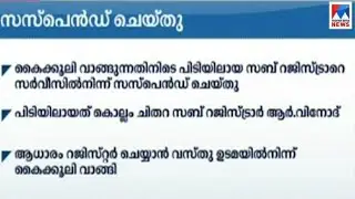 കൈക്കൂലി ; സബ് രജിസ്ട്രാറെ സസ്പെൻഡുചെയ്തുBribe - sub registrar suspension