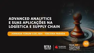 Advanced Analytics e suas aplica&ccedil;&otilde;es na log&iacute;stica e supply chain - Jornada F&oacute;rum ILOS 2024