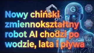 Nowy chiński zmiennokształtny robot AI chodzi po wodzie, lata i pływa