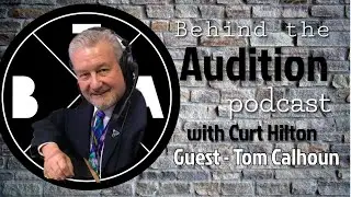 Behind the Audition with Curt Hilton. Episode 47 Tom Calhoun. ***Video***
