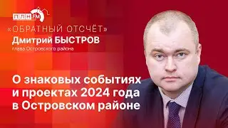 &laquo;Обратный отсчет&raquo;: Дмитрий Быстров о знаковых событиях и проектах 2024 года в Островском районе