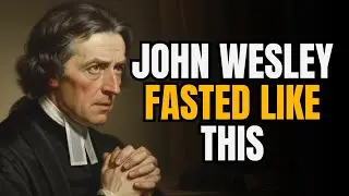 John Wesley's Discipline of a Life of Fasting That Challenges Christians Today!