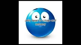 Jelly bean is unfunny and cringe.