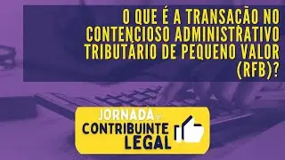 Transa&ccedil;&atilde;o Tribut&aacute;ria - O que &eacute; a transa&ccedil;&atilde;o no contencioso tribut&aacute;rio de pequeno valor (RFB)?