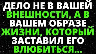 ДЕЛО НЕ В ВАШЕЙ ВНЕШНОСТИ, А В ВАШЕМ ОБРАЗЕ ЖИЗНИ, КОТОРЫЙ ЗАСТАВИЛ ЕГО ВЛЮБИТЬСЯ