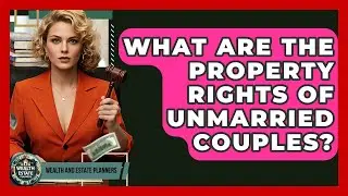 What Are The Property Rights Of Unmarried Couples? - Wealth and Estate Planners
