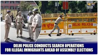 DELHI POLICE CONDUCTS SEARCH OPERATIONS FOR ILLEGAL IMMIGRANTS AHEAD OF ASSEMBLY ELECTIONS
