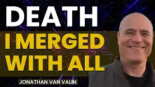 NDE Why Merging With &ldquo;Everything&rdquo; Wasn&rsquo;t Scary&mdash;It Was Pure Freedom  - Jonathan Van Valin NDE