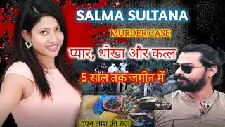salma sultana murder case।। एंकर सलमा 5 साल तक 10 फिट नीचे दबी रही ऐसा खोला राज @The crime files
