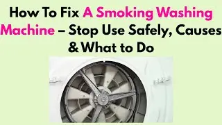 How To Fix A Smoking Washing Machine &ndash; Stop Use Safely, Causes & What to Do