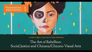 The Art of Rebellion: Social Justice and Chicana/Chicano Visual Arts Humanities WA Livestream