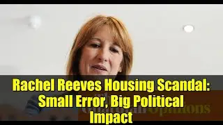 Rachel Reeves Housing Scandal: Small Error, Big Political Impact