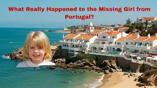 What Really Happened to the Missing Girl from Portugal?