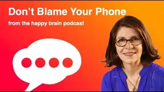 Don’t Blame Your Phone - The Happy Brain Podcast
