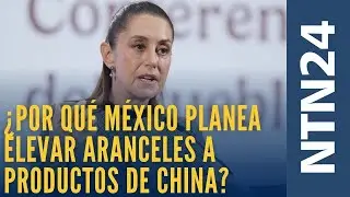 ¿Por qué México planea elevar aranceles a los productos provenientes de China?