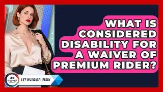 What Is Considered Disability For A Waiver Of Premium Rider? - Life Insurance Library