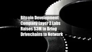 Bitcoin Development Company Layer 2 Labs Raises $3M to Bring Drivechains to Network