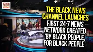 The Black News Channel Launches, First 24-7 News Network Created 'By Black People, For Black People'