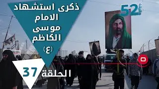 ذكرى استشهاد الامام موسى الكاظم (ع) - 52 دقيقة م٥ - حلقة ٣٧