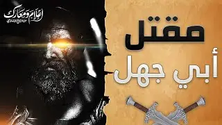 مقتل أبي جهل ... وبطولات من غزوة بدر