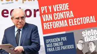 #SieteDías ¬ El PT y el Verde sabotean Reforma Electoral... y la oposición quiere más dinero