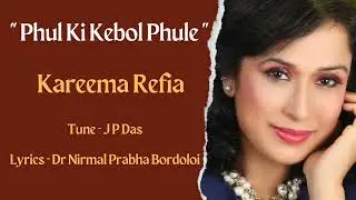 Phul Ki Kebol Phule / Kareema Refia / Lyrics - J P Das / Lyrics - Dr Nirmal Prabha Bordoloi