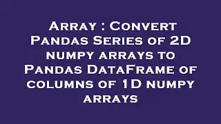 Array : Convert Pandas Series of 2D numpy arrays to Pandas DataFrame of columns of 1D numpy arrays