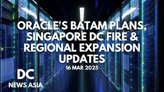 Oracle's Batam Plans, Singapore DC Fire & Regional Expansion Updates | March 16, 2025