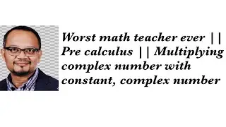 Worst math teacher ever || Pre calculus || Multiplying complex number with constant, complex number