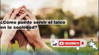 &iquest;C&oacute;mo puede servir el laico en la sociedad DaC