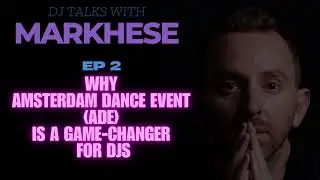 DJ Talks with Markhese - Episode 2. WHY AMSTERDAM DANCE EVENT (ADE) IS A GAME CHANGER FOR DJS
