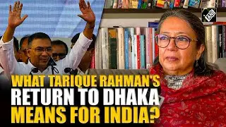 What Tarique Rahman's return means for Dhaka & India? Ex-Indian envoy Riva Ganguly Das explains