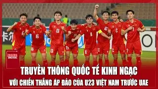 U23 Việt Nam gây “bão” truyền thông quốc tế sau màn trình diễn hạ gục đội chủ nhà UAE